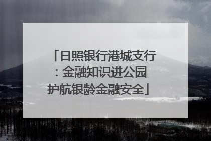 日照银行港城支行：金融知识进公园 护航银龄金融安全