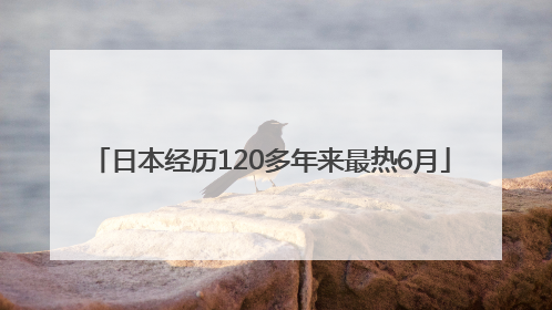 日本经历120多年来最热6月