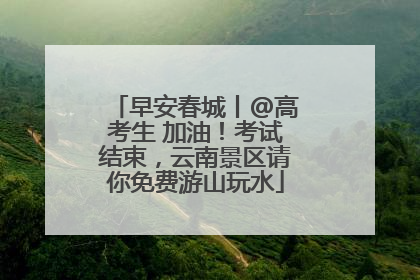 早安春城丨@高考生 加油！考试结束，云南景区请你免费游山玩水
