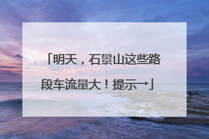 明天，石景山这些路段车流量大！提示→