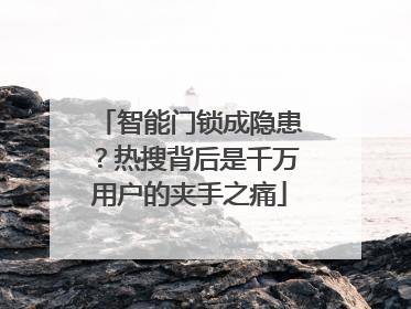 智能门锁成隐患？热搜背后是千万用户的夹手之痛