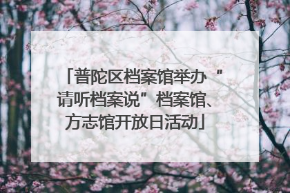 普陀区档案馆举办“请听档案说”档案馆、方志馆开放日活动
