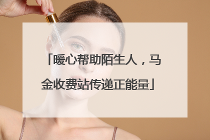 暖心帮助陌生人，马金收费站传递正能量