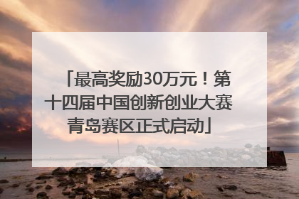 最高奖励30万元！第十四届中国创新创业大赛青岛赛区正式启动