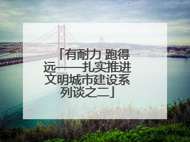 有耐力 跑得远——扎实推进文明城市建设系列谈之二