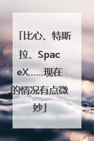 比心、特斯拉、SpaceX……现在的情况有点微妙