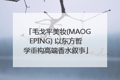 毛戈平美妆(MAOGEPING) 以东方哲学重构高端香水叙事