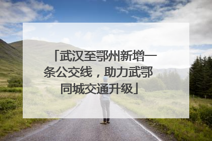 武汉至鄂州新增一条公交线，助力武鄂同城交通升级
