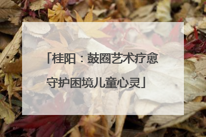 桂阳：鼓圈艺术疗愈守护困境儿童心灵