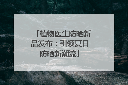 植物医生防晒新品发布：引领夏日防晒新潮流