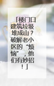楼门口建筑垃圾堆成山？破解老小区的“烦恼”，他们有妙招！