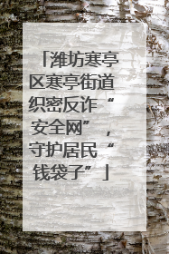 潍坊寒亭区寒亭街道织密反诈“安全网”，守护居民“钱袋子”