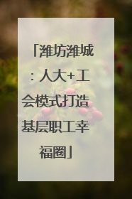 潍坊潍城：人大+工会模式打造基层职工幸福圈