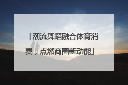 潮流舞蹈融合体育消费，点燃商圈新动能