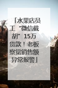 水果店员工“微信截胡”15万货款！老板察觉销售额异常报警