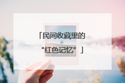民间收藏里的“红色记忆”
