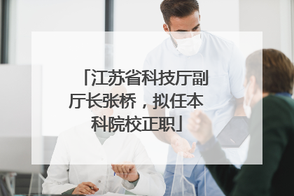 江苏省科技厅副厅长张桥，拟任本科院校正职