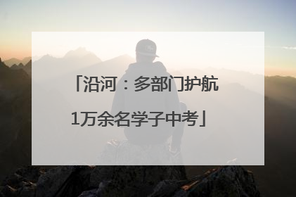 沿河：多部门护航1万余名学子中考