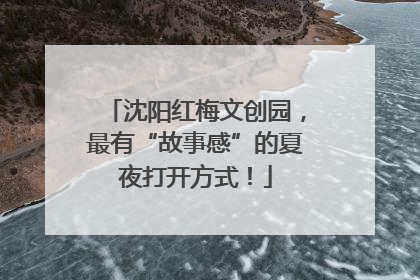 沈阳红梅文创园，最有“故事感”的夏夜打开方式！