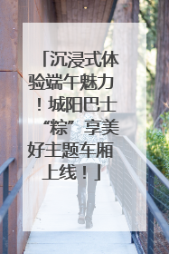 沉浸式体验端午魅力！城阳巴士“粽”享美好主题车厢上线！