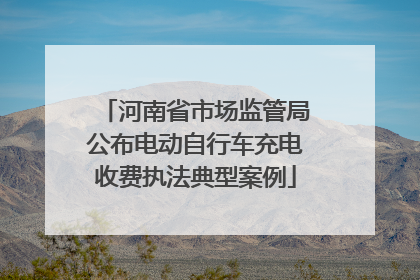 河南省市场监管局公布电动自行车充电收费执法典型案例