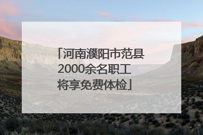河南濮阳市范县2000余名职工将享免费体检