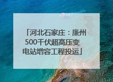 河北石家庄：廉州500千伏超高压变电站增容工程投运