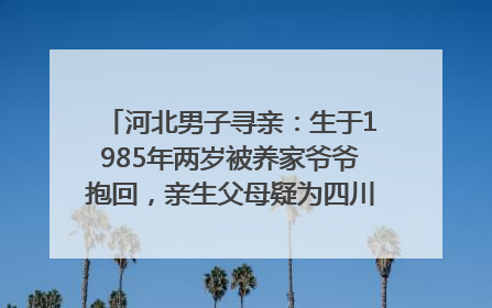 河北男子寻亲：生于1985年两岁被养家爷爷抱回，亲生父母疑为四川仪陇人｜红星寻人