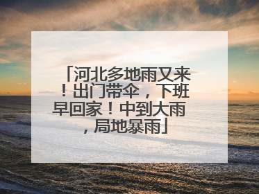 河北多地雨又来！出门带伞，下班早回家！中到大雨，局地暴雨