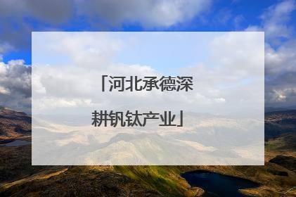 河北承德深耕钒钛产业