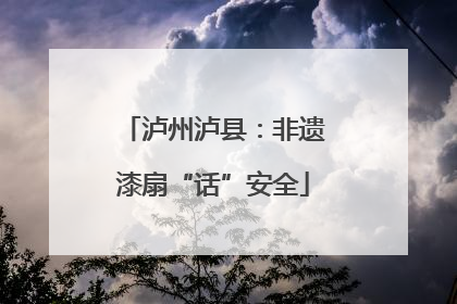 泸州泸县：非遗漆扇“话”安全
