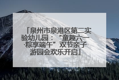 泉州市泉港区第二实验幼儿园：“童趣六一·粽享端午”双节亲子游园会欢乐开启