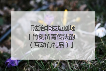 法治非遗短剧场｜竹刻留青传法韵（互动有礼品）
