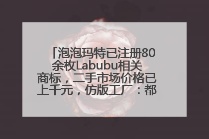 泡泡玛特已注册80余枚Labubu相关商标，二手市场价格已上千元，仿版工厂：都在欠货，根本不够分