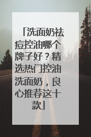 洗面奶祛痘控油哪个牌子好？精选热门控油洗面奶，良心推荐这十款
