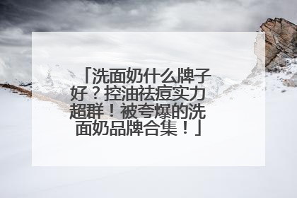 洗面奶什么牌子好？控油祛痘实力超群！被夸爆的洗面奶品牌合集！