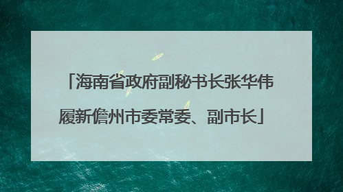 海南省政府副秘书长张华伟履新儋州市委常委、副市长