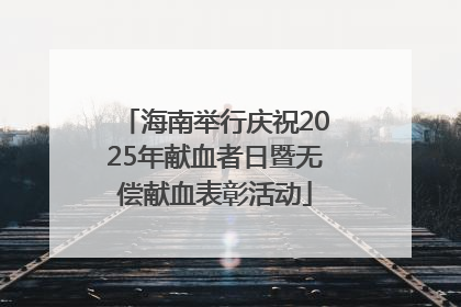海南举行庆祝2025年献血者日暨无偿献血表彰活动