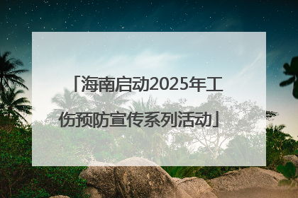 海南启动2025年工伤预防宣传系列活动