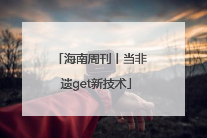 海南周刊丨当非遗get新技术