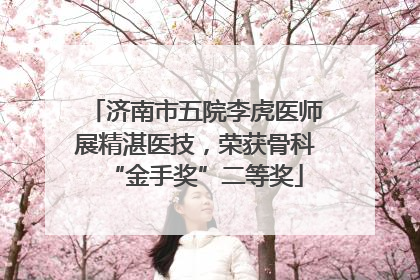 济南市五院李虎医师展精湛医技，荣获骨科“金手奖”二等奖