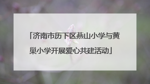 济南市历下区燕山小学与黄巢小学开展爱心共建活动