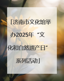 济南市文化馆举办2025年“文化和自然遗产日”系列活动