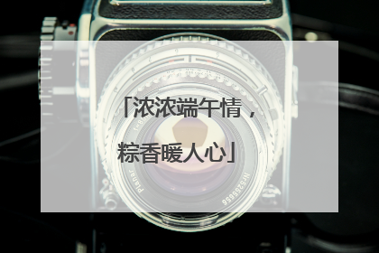 浓浓端午情，粽香暖人心