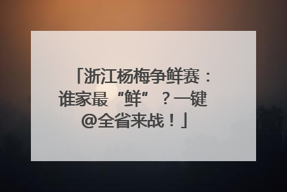 浙江杨梅争鲜赛：谁家最“鲜”？一键@全省来战！