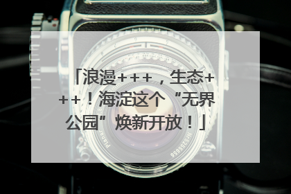 浪漫+++，生态+++！海淀这个“无界公园”焕新开放！