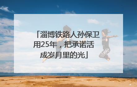 淄博铁路人孙保卫用25年，把承诺活成岁月里的光