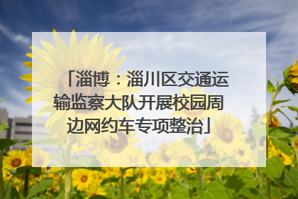 淄博：淄川区交通运输监察大队开展校园周边网约车专项整治
