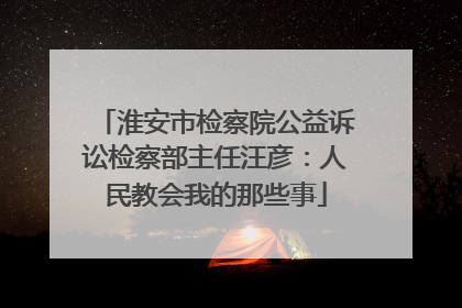 淮安市检察院公益诉讼检察部主任汪彦：人民教会我的那些事