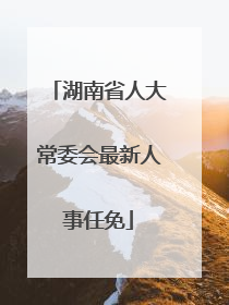 湖南省人大常委会最新人事任免